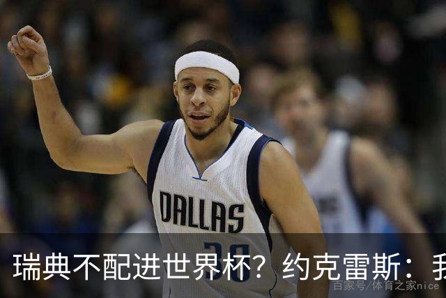 瑞典不配进世界杯？约克雷斯：我们凭实力进的，首战就5-1赢了